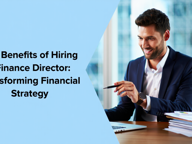 The Benefits of Hiring a Finance Director: Transforming Financial Strategy