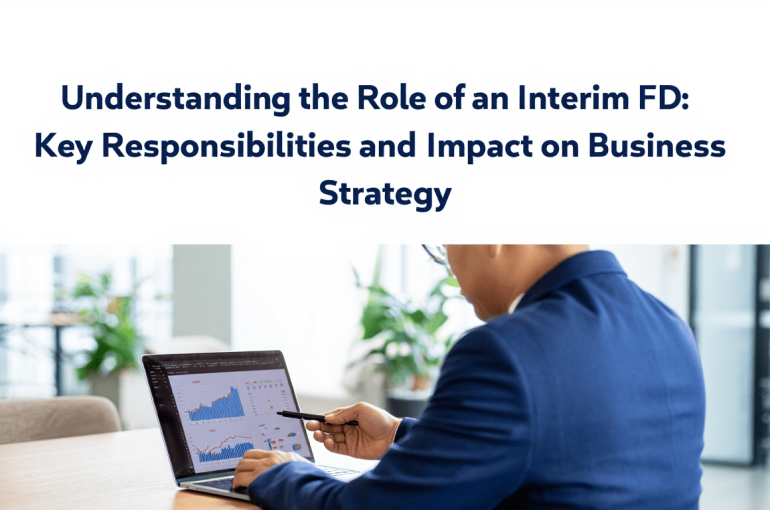 Understanding the Role of an Interim FD: Key Responsibilities and Impact on Business Strategy