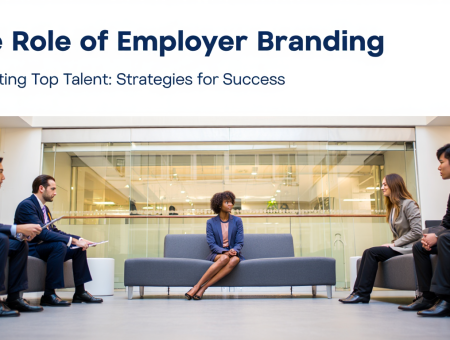 The Role of Employer Branding in Attracting Top Talent: Strategies for Success
